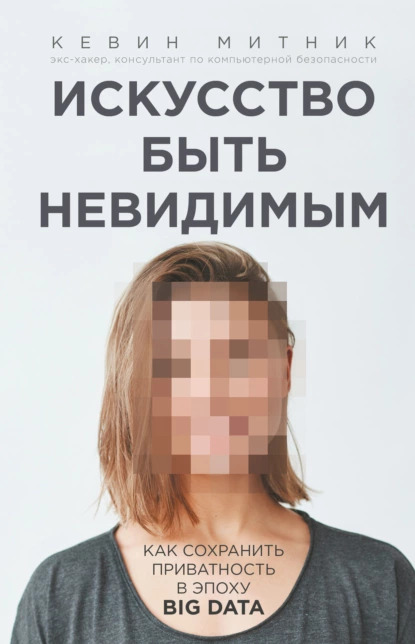 Искусство быть невидимым: как сохранить приватность в эпоху Big Data
