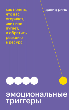 Эмоциональные триггеры. Как понять, что вас огорчает, злит или пугает, и обратить реакцию в ресурс