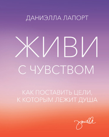 Живи с чувством. Как поставить цели, к которым лежит душа
