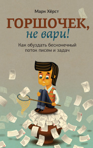 Горшочек, не вари! Как обуздать бесконечный поток писем и задач