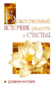 Божественный источник радости и счастья. Духовная Анатомия